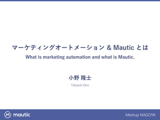 Meetup NAGOYA
マーケティングオートメーション & Mautic とは
What is marketing automation and what is Mautic.
小野 隆士
Takashi Ono
 