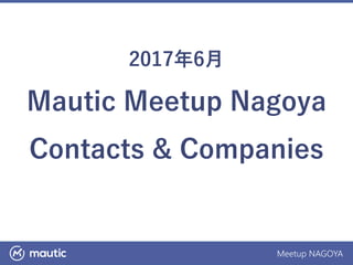 Meetup NAGOYA
2017年6月
Mautic Meetup Nagoya
Contacts & Companies
 