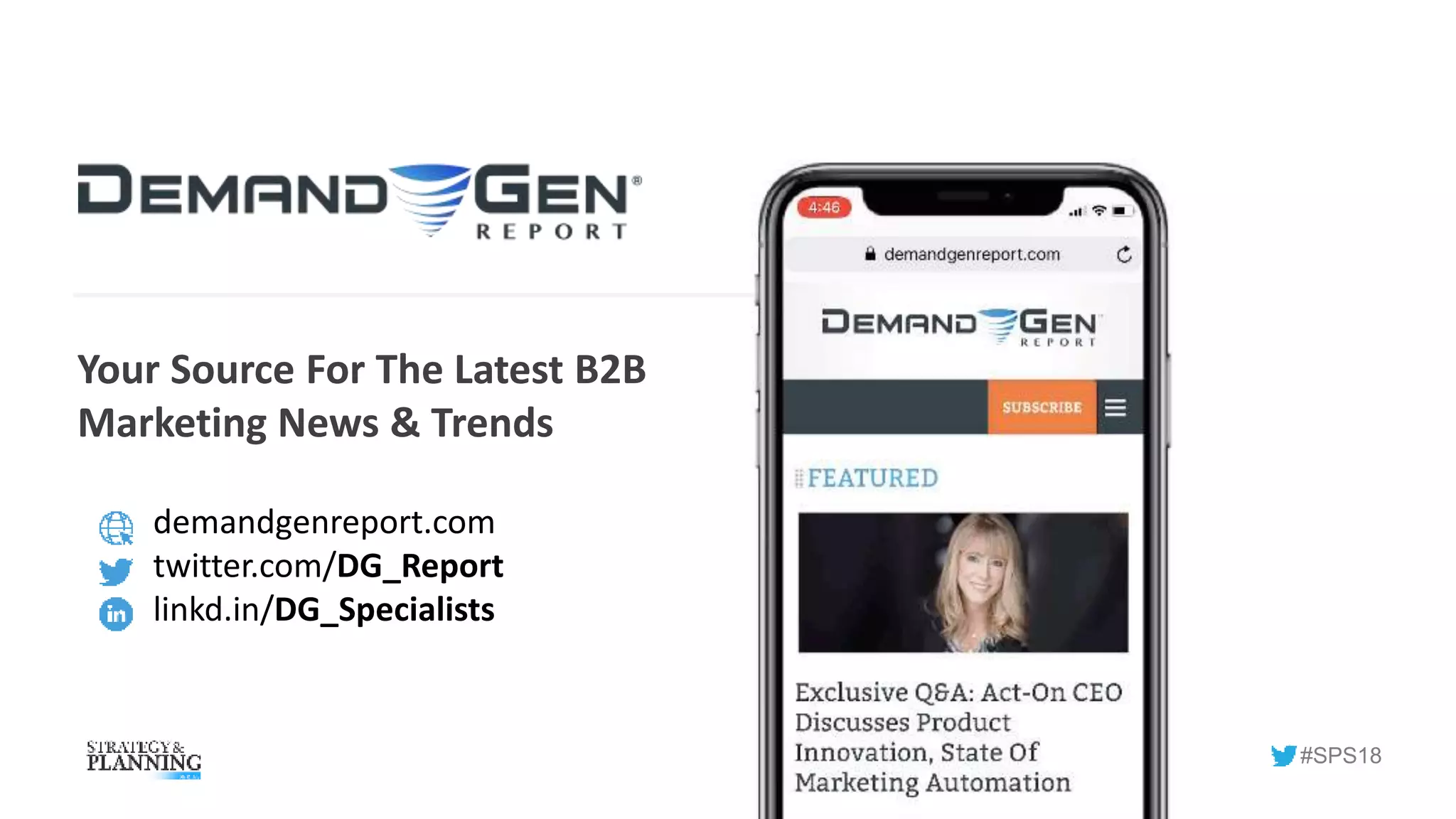 Your Source For The Latest B2B
Marketing News & Trends
demandgenreport.com
twitter.com/DG_Report
linkd.in/DG_Specialists
#SPS18
 