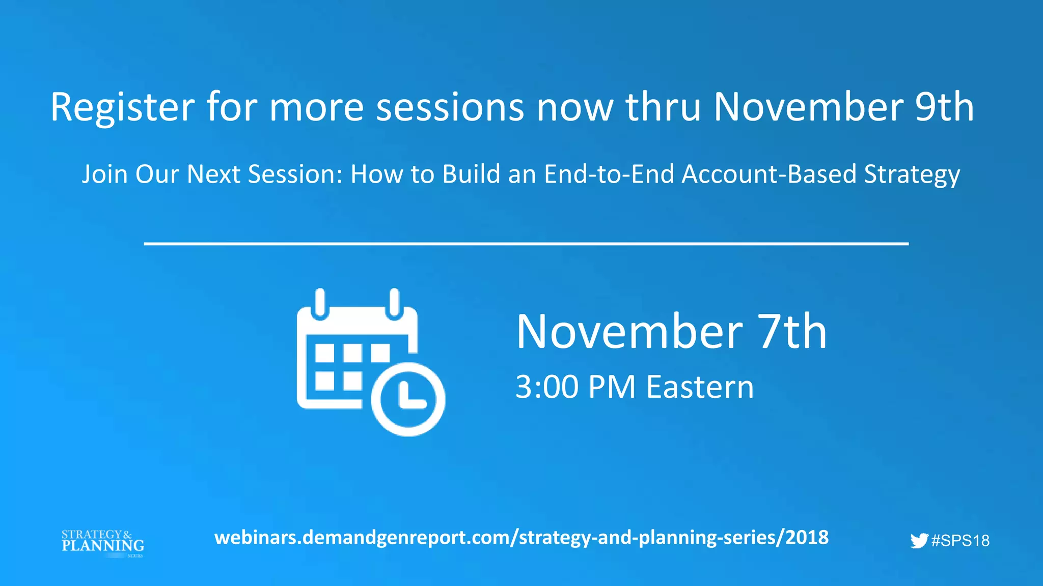 #SPS18
Register for more sessions now thru November 9th
Join Our Next Session: How to Build an End-to-End Account-Based Strategy
webinars.demandgenreport.com/strategy-and-planning-series/2018
November 7th
3:00 PM Eastern
 