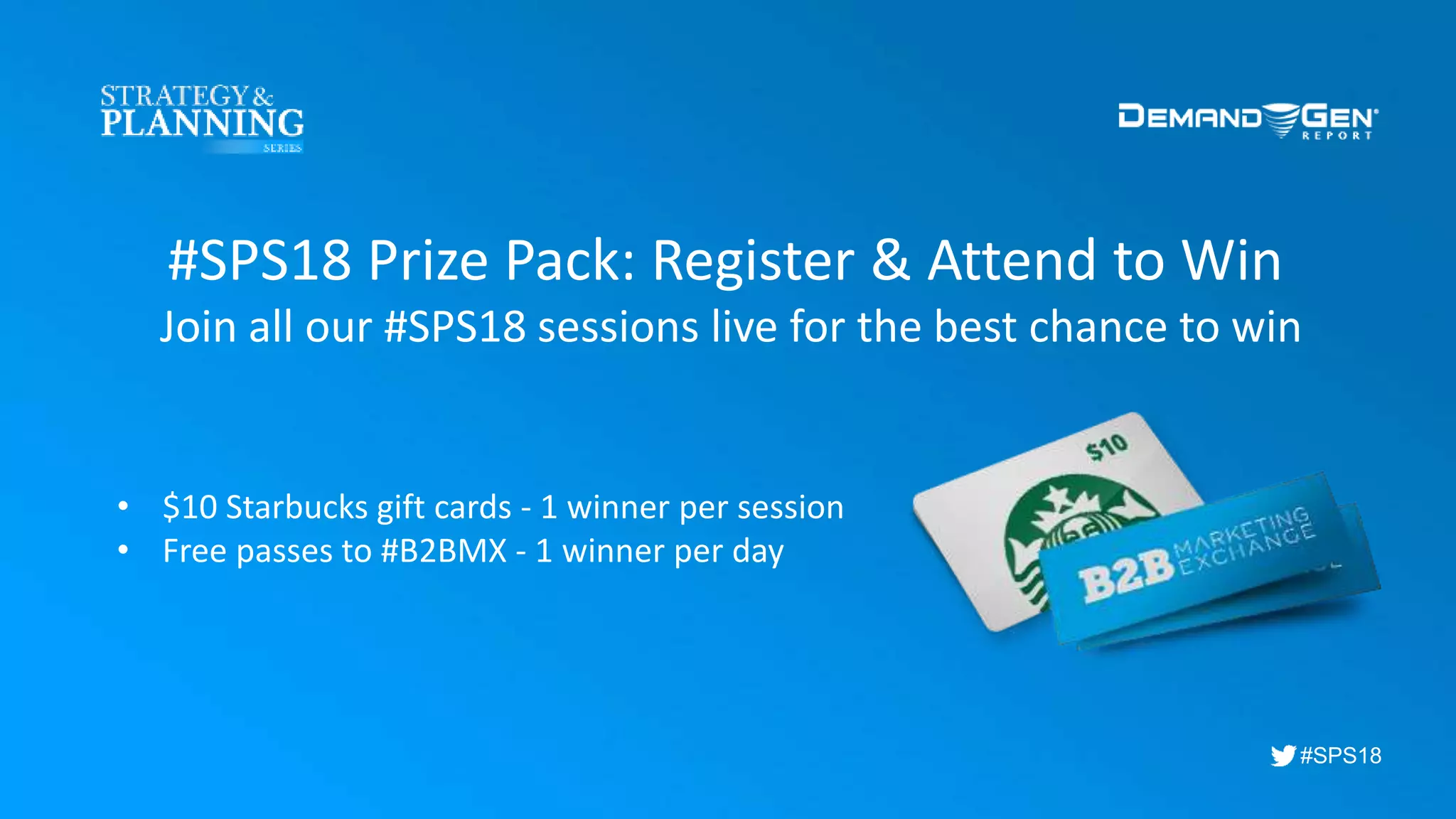 #SPS18
#SPS18 Prize Pack: Register & Attend to Win
Join all our #SPS18 sessions live for the best chance to win
• $10 Starbucks gift cards - 1 winner per session
• Free passes to #B2BMX - 1 winner per day
 