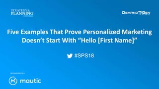#SPS18
Five Examples That Prove Personalized Marketing
Doesn’t Start With “Hello [First Name]”
SPONSORED BY:
 