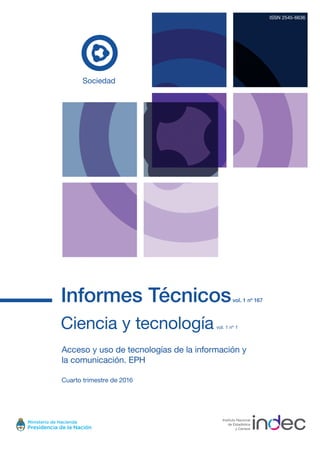 Informes Técnicosvol. 1 nº 167
Ciencia y tecnología vol. 1 nº 1
Acceso y uso de tecnologías de la información y
la comunicación. EPH
Cuarto trimestre de 2016
ISSN 2545-6636
Sociedad
 