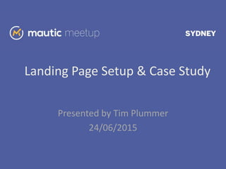 Landing Page Setup & Case Study
Presented by Tim Plummer
24/06/2015
 