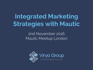 Integrated Marketing
Strategies with Mautic
2nd November 2016
Mautic Meetup London
 