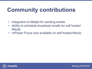 Meetup NAGOYA
Community contributions
• Integration to Mailjet for sending emails
• Ability to schedule broadcast emails for self hosted
Mautic
• mPower Focus now available on self hosted Mautic
 