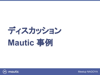 Meetup NAGOYA
ディスカッション
Mautic 事例
 