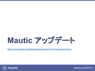 Meetup NAGOYA
Mautic アップデート
https://www.mautic.org/blog/developer/mautic-2-2-in-good-company/
 