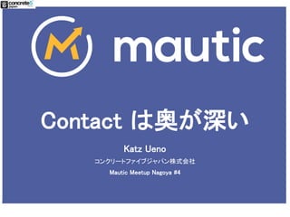 Contact は奥が深い
Katz Ueno
コンクリートファイブジャパン株式会社
Mautic Meetup Nagoya #4
 