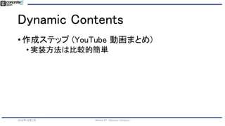 Dynamic Contents
•作成ステップ (YouTube 動画まとめ)
• 実装方法は比較的簡単
2016年10月1日 Mautic #7 - Dynamic Contents
 