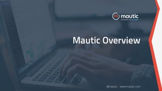 Mautic Overview
@mautic | www.mautic.com
 