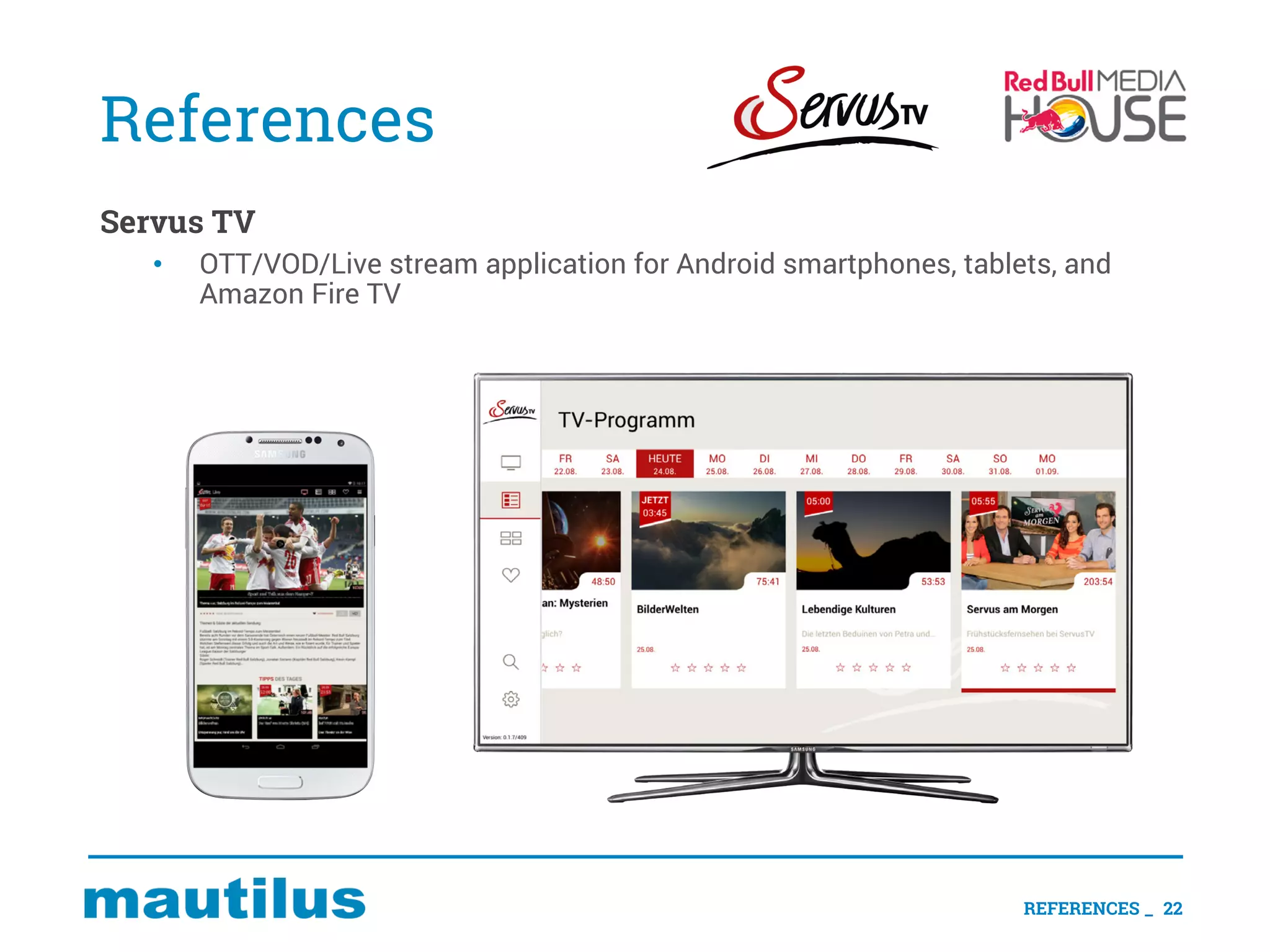 References
Servus TV
• OTT/VOD/Live stream application for Android smartphones, tablets, and
Amazon Fire TV
REFERENCES _ 22
 