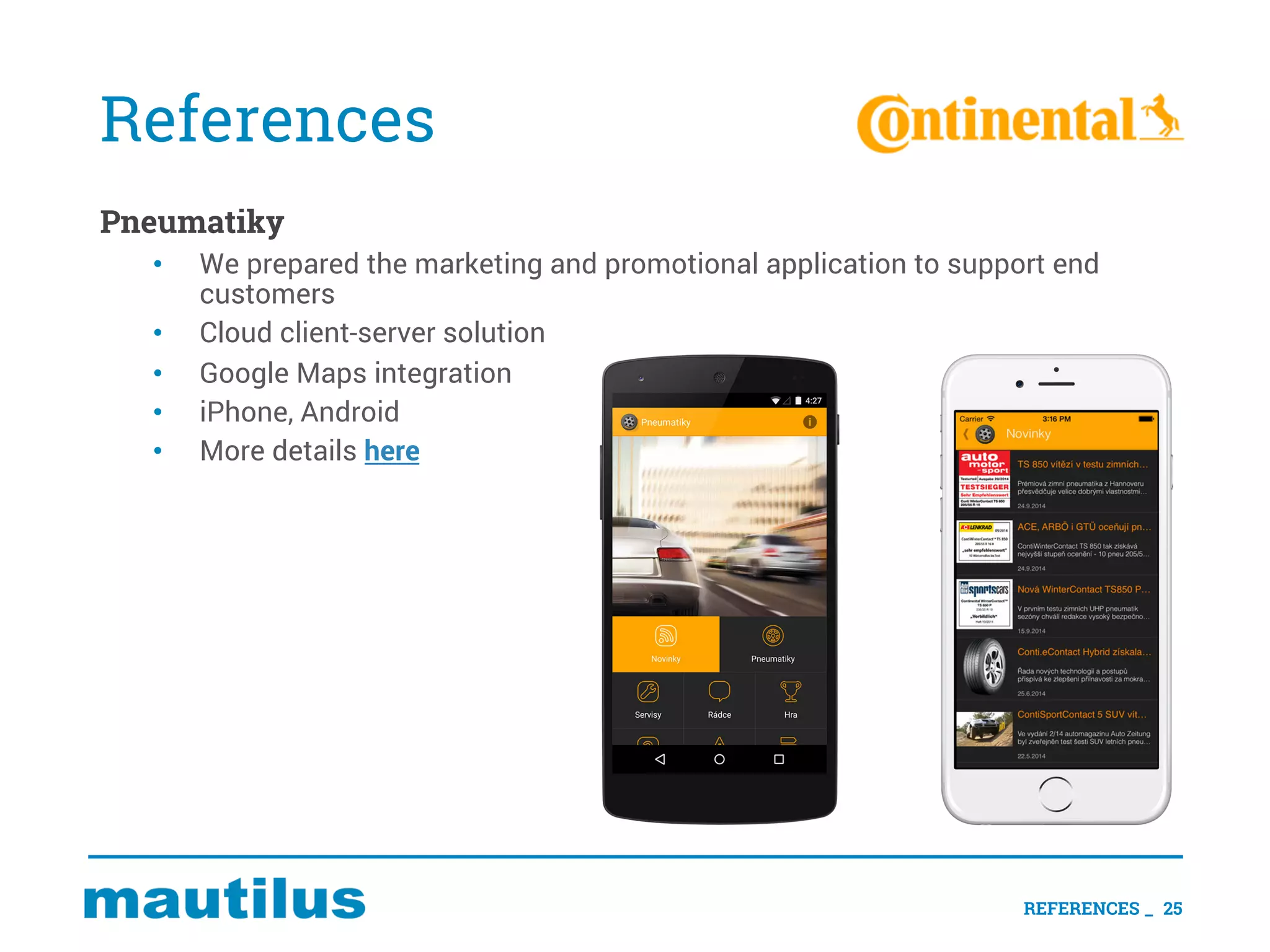 References
Pneumatiky
• We prepared the marketing and promotional application to support end
customers
• Cloud client-server solution
• Google Maps integration
• iPhone, Android
• More details here
25REFERENCES _
 