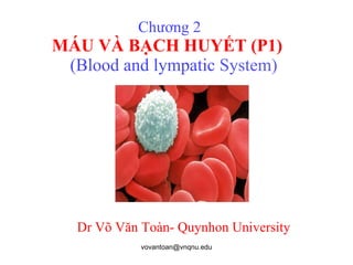 Chương 2  MÁU VÀ BẠCH HUYẾT (P1)    (Blood and lympatic  System) Dr Võ Văn Toàn- Quynhon University 