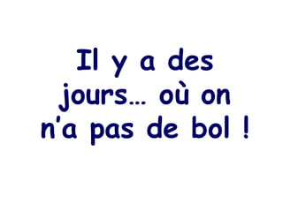 Il y a des jours… où on n’a pas de bol ! 