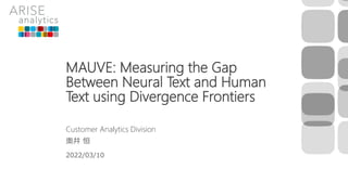 MAUVE: Measuring the Gap
Between Neural Text and Human
Text using Divergence Frontiers
Customer Analytics Division
奥井 恒
2022/03/10
 