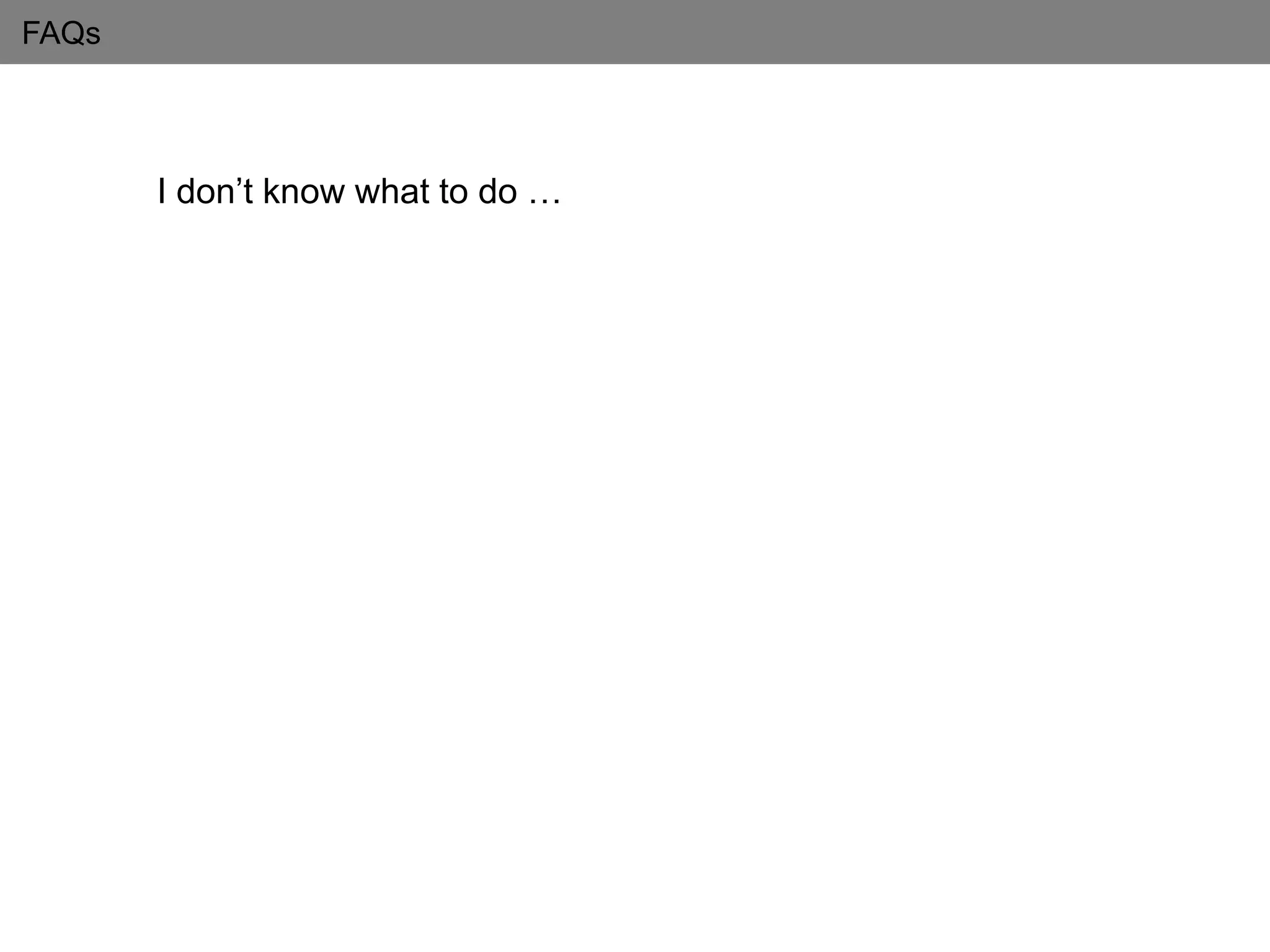 FAQs
I don’t know what to do …
 