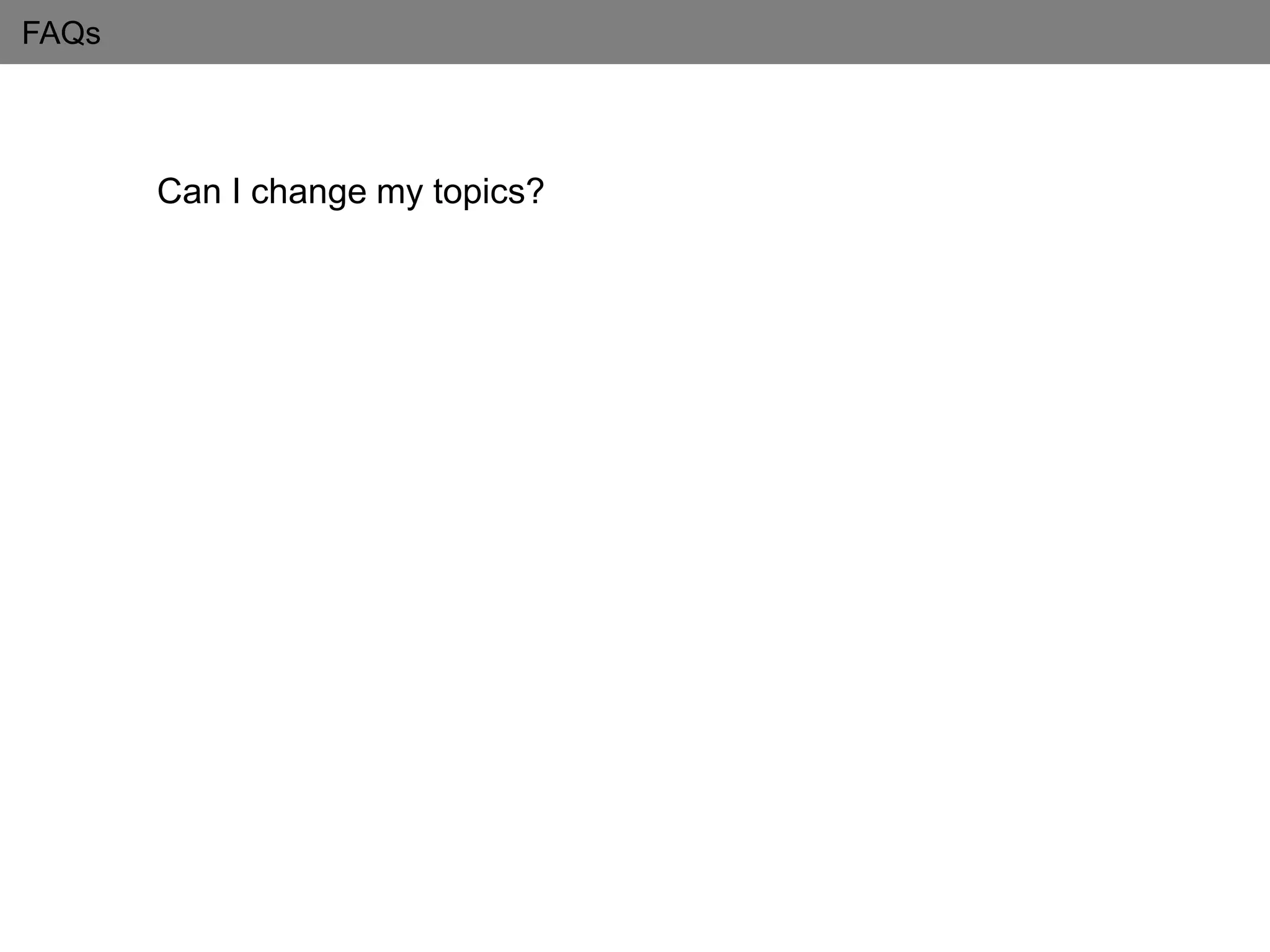 FAQs
Can I change my topics?
 