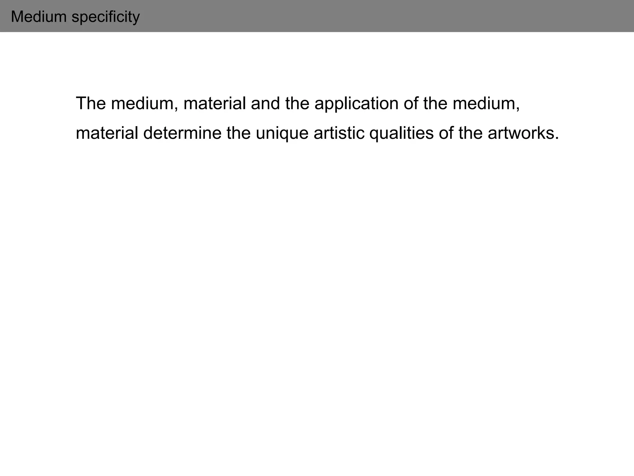 Medium specificity
The medium, material and the application of the medium,
material determine the unique artistic qualities of the artworks.
 