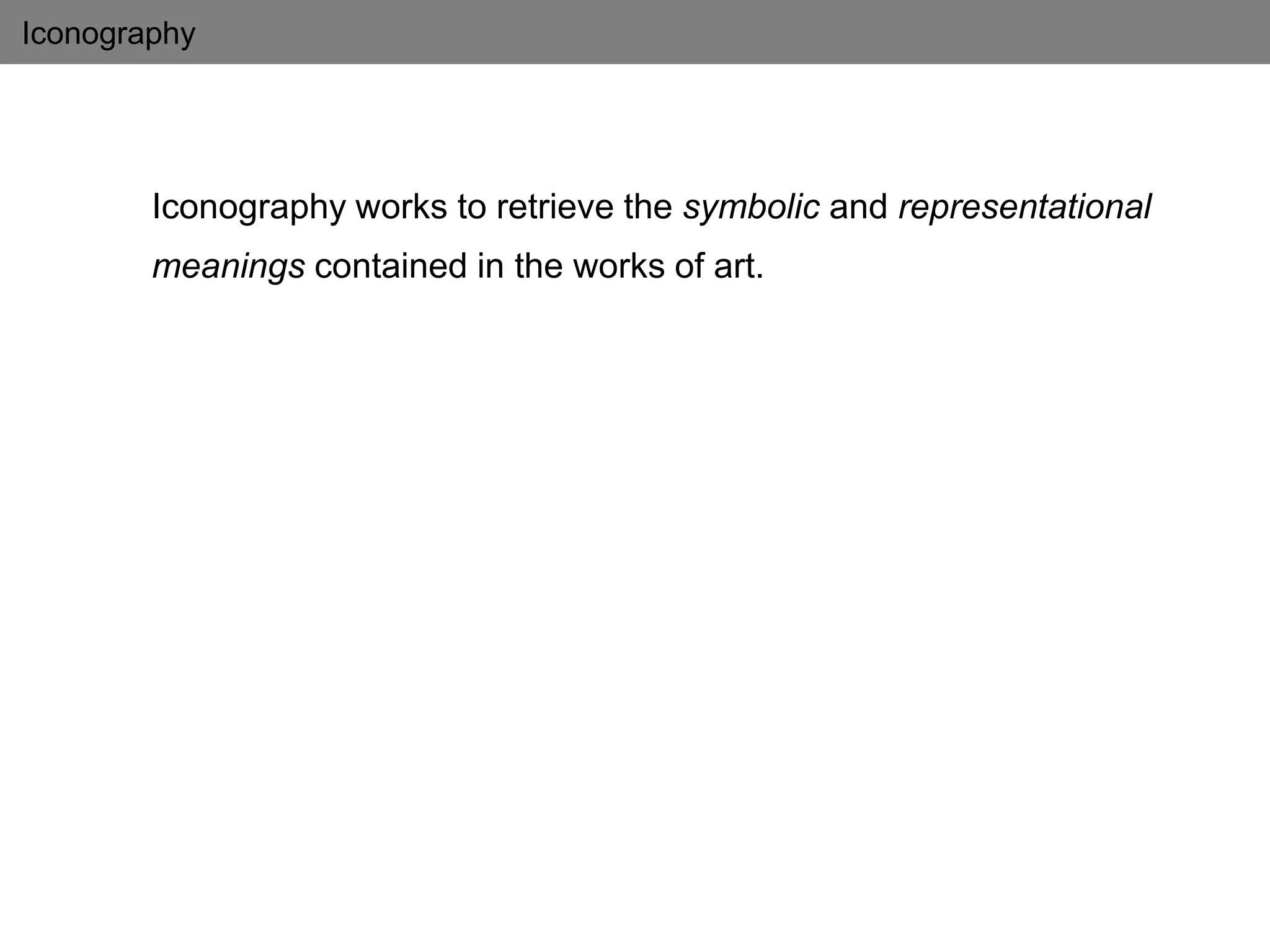 Iconography
Iconography works to retrieve the symbolic and representational
meanings contained in the works of art.
 