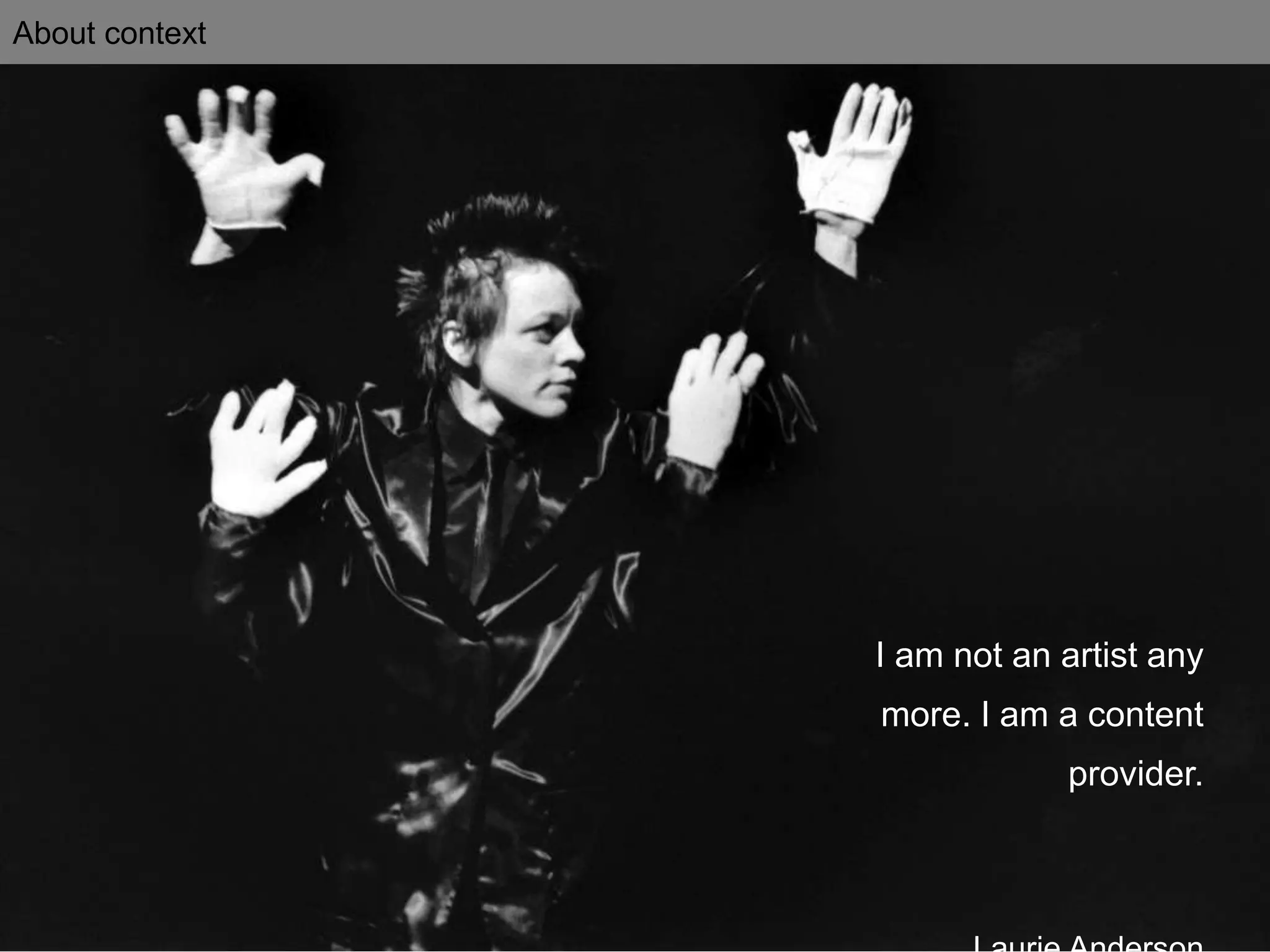 About context
I am not an artist any
more. I am a content
provider.
 