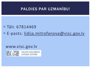 PALDIES PAR UZMANĪBU!

 Tālr. 67814469
 E-pasts: lidija.mitrofanova@visc.gov.lv

www.visc.gov.lv

 