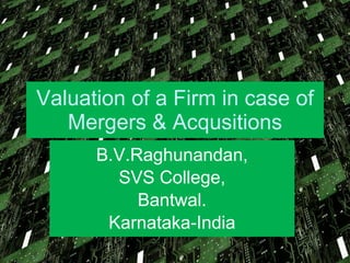 Valuation of a Firm in case of Mergers & Acqusitions B.V.Raghunandan, SVS College, Bantwal. Karnataka-India 