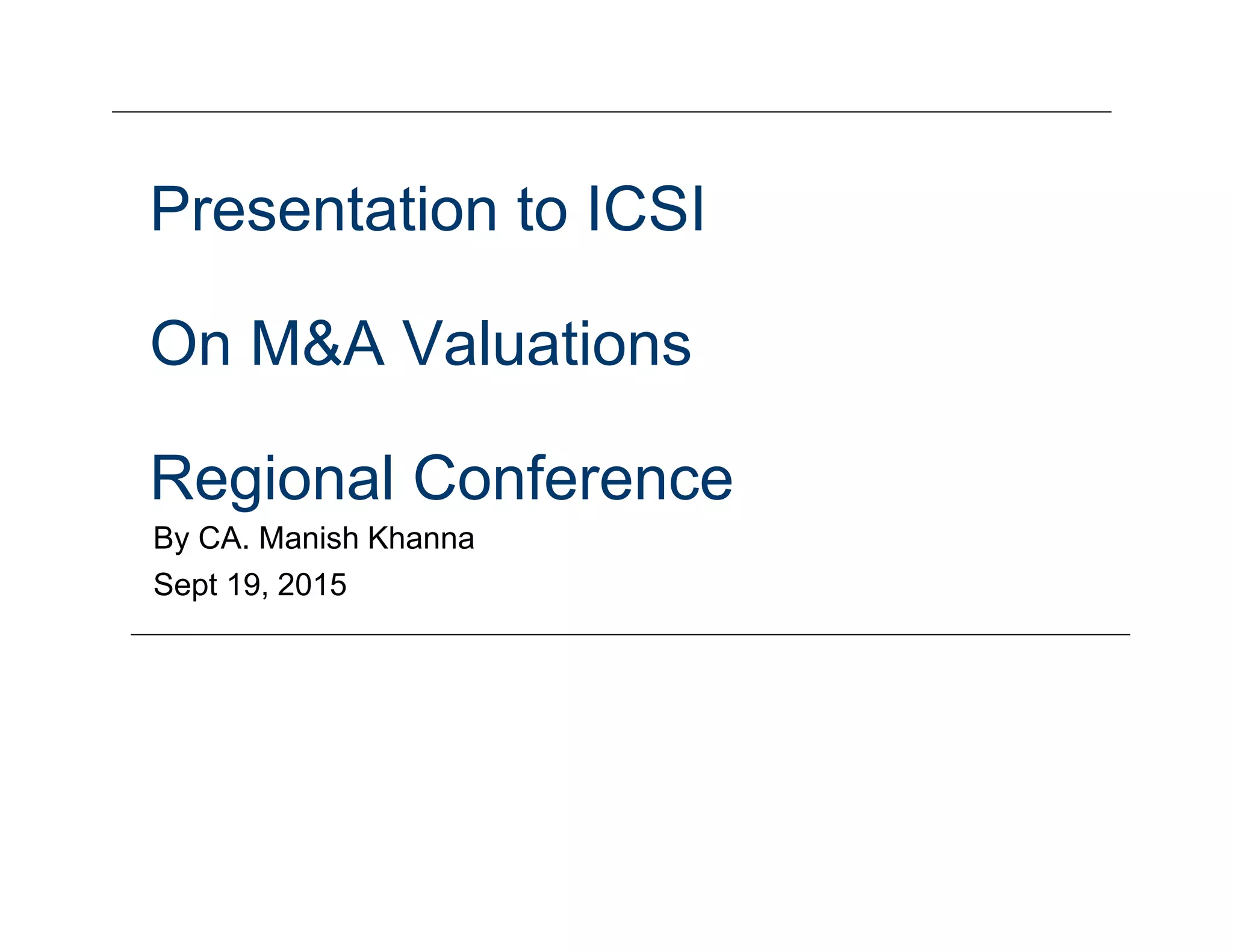 Presentation to ICSI
On M&A Valuations
Regional Conference
By CA. Manish Khanna
Sept 19, 2015