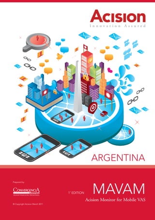 ARGENTINA

Prepared by




                                 1˚ EDITION      MAVAM
                                              Acision Monitor for Mobile VAS
© Copyright Acision March 2011
 