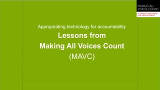 Appropriating technology for accountability
Lessons from
Making All Voices Count
(MAVC)
 