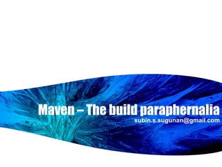 Maven – The build paraphernalia [email_address] 