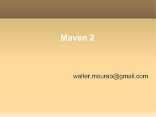 Maven 2
walter.mourao@gmail.com
 