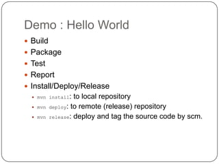 Demo : Hello WorldBuildPackageTestReportInstall/Deploy/Releasemvn install: to local repositorymvndeploy: to remote (release) repositorymvn release: deploy and tag the source code by scm.