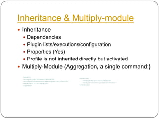 Inheritance & Multiply-moduleInheritanceDependenciesPlugin lists/executions/configurationProperties (Yes)Profile is not inherited directly but activatedMultiply-Module (Aggregation, a single command:)<parent><groupId>com.telenav</groupId><artifactId>geoalert-masterpom</artifactId><version>1.0.0</version></parent><modules>    <module>my-project</module>       <module>another-project</module> </modules>