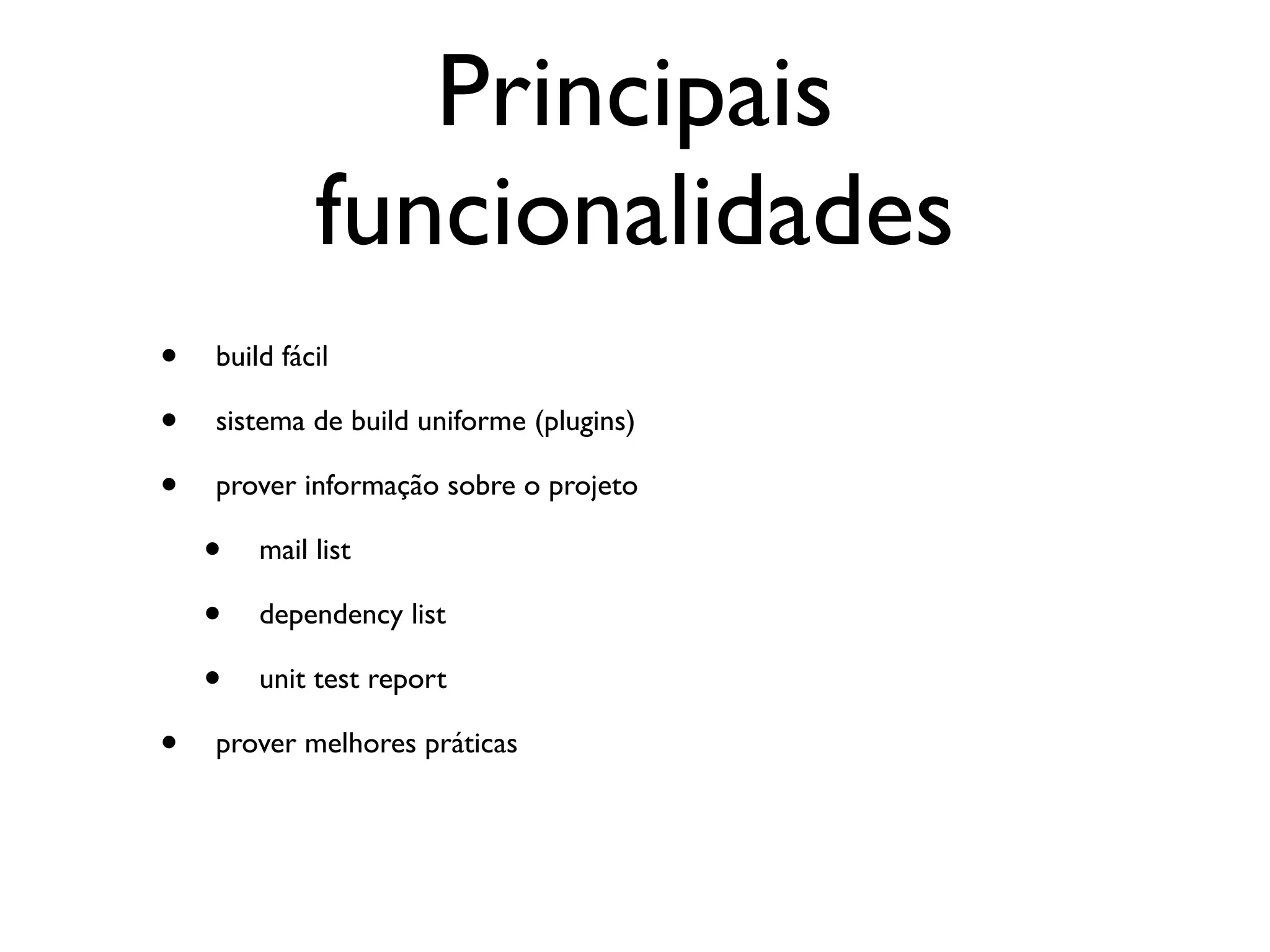 Principais
             funcionalidades
•   build fácil

•   sistema de build uniforme (plugins)

•   prover informação sobre o projeto

    •   mail list

    •   dependency list

    •   unit test report

•   prover melhores práticas
 