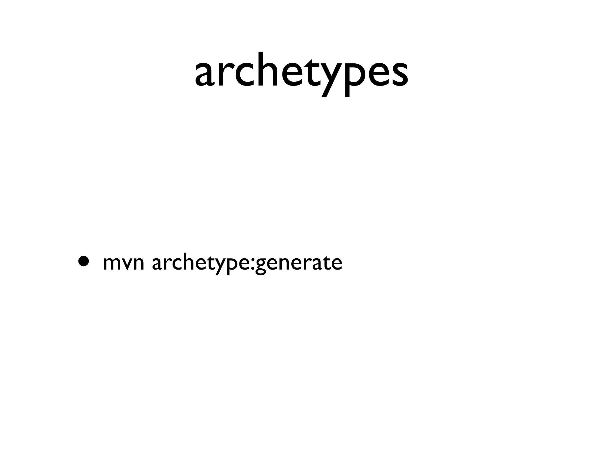 archetypes


• mvn archetype:generate
 