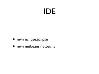IDE


• mvn eclipse:eclipse
• mvn netbeans:netbeans
 