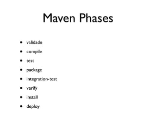Maven Phases
•   validade

•   compile

•   test

•   package

•   integration-test

•   verify

•   install

•   deploy
 