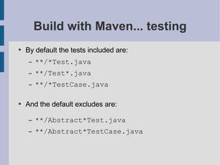 Build with Maven... testing By default the tests included are: **/*Test.java **/Test*.java **/*TestCase.java And the default excludes are: **/Abstract*Test.java **/Abstract*TestCase.java 