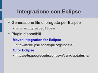 Integrazione con Eclipse Generazione file di progetto per Eclipse mvn eclipse:eclipse Plugin disponibili Maven Integration for Eclipse http://m2eclipse.sonatype.org/update/ Q for Eclipse http://q4e.googlecode.com/svn/trunk/updatesite/ 