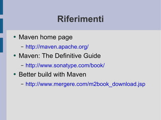 Riferimenti Maven home page http://maven.apache.org/ Maven: The Definitive Guide http://www.sonatype.com/book/ Better build with Maven http://www.mergere.com/m2book_download.jsp 