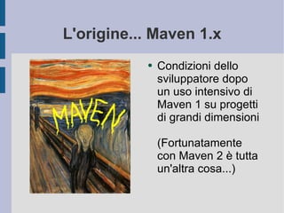 L'origine... Maven 1.x Condizioni dello sviluppatore dopo un uso intensivo di Maven 1 su progetti di grandi dimensioni (Fortunatamente con Maven 2 è tutta un'altra cosa...) 