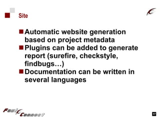 Site Automatic website generation based on project metadata Plugins can be added to generate report (surefire, checkstyle, findbugs…) Documentation can be written in several languages 