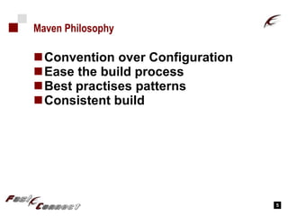 Maven Philosophy Convention over Configuration Ease the build process Best practises patterns Consistent build 