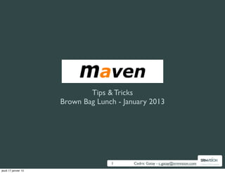 Maven
                              Tips & Tricks
                      Brown Bag Lunch - January 2013




                                    1      Cedric Gatay - c.gatay@srmvision.com   Pulling ITSM together


jeudi 17 janvier 13
 