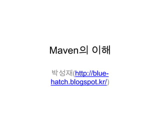 Maven의 이해
박성재(http://blue-
hatch.blogspot.kr/)
 