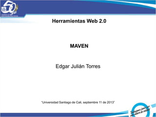 Edgar Julián Torres
“Universidad Santiago de Cali, septiembre 11 de 2013”
Herramientas Web 2.0
MAVEN
 