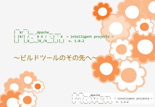 __ __
| ¥/ |__ _Apache__ ___
| |¥/| / _` ¥ V / -_) ' ¥ ~ intelligent projects ~
|_| |_¥__,_|¥_/¥___|_||_| v. 1.0.2

～ビルドツールのその先へ～

 