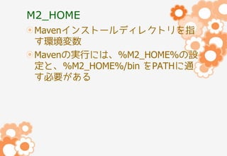 M2_HOME
Mavenインストールディレクトリを指
す環境変数
Mavenの実行には、%M2_HOME%の設
定と、%M2_HOME%/bin をPATHに通
す必要がある

 
