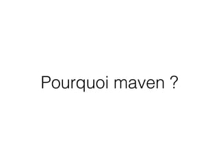 Pourquoi maven ?
 